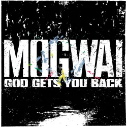 MOGWAI - GOD GETS YOU BACK